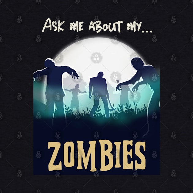 Ask Me About My Zombies Funny Halloween Design by Up 4 Tee